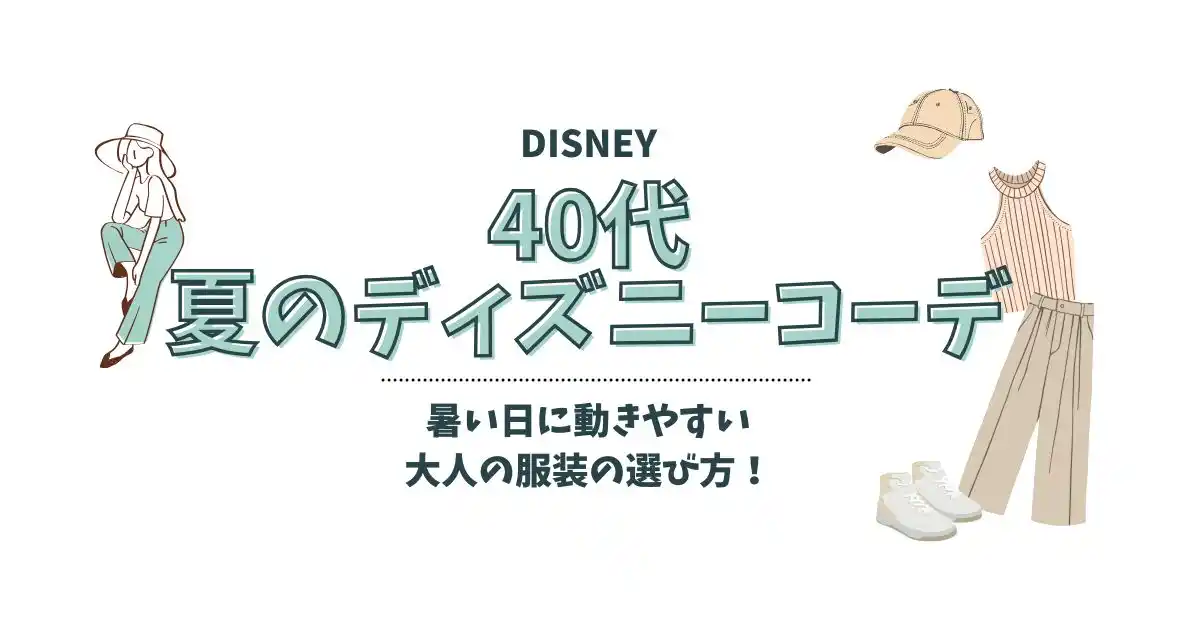 40代のディズニーコーデ夏編！暑い日に動きやすい大人の服装の選び方！